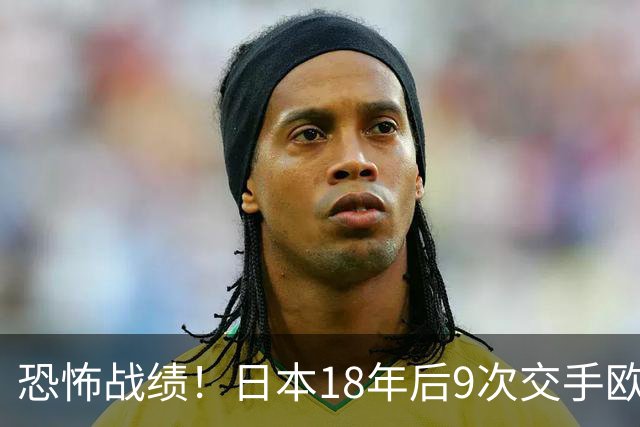 恐怖战绩！日本18年后9次交手欧洲球队8胜1平，4-1德国+1-0英格兰