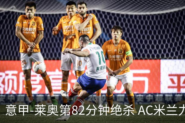 意甲-莱奥第82分钟绝杀 AC米兰力夺3连胜领跑